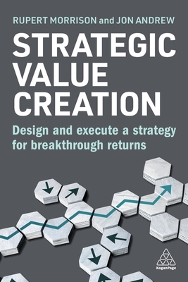 Strategic Value Creation: Design and Execute a Strategy for Breakthrough Returns - Morrison, Rupert, and Andrew, Jon