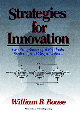 Strategies for Innovation: Creating Successful Products, Systems, and Organizations - Rouse, William B