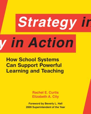 Strategy in Action: How School Systems Can Support Powerful Learning and Teaching - Curtis, Rachel E, and City, Elizabeth A, Dr., and Hall, Beverly L (Foreword by)