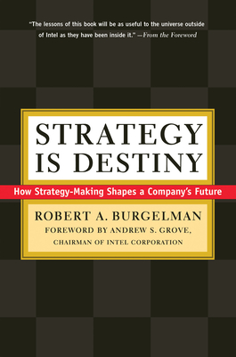 Strategy Is Destiny: How Strategy-Making Shapes a Company's Future - Burgelman, Robert a, and Grove, Andrew (Foreword by)