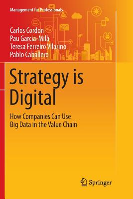 Strategy Is Digital: How Companies Can Use Big Data in the Value Chain - Cordon, Carlos, and Garcia-Mil�, Pau, and Ferreiro Vilarino, Teresa