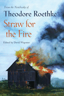 Straw for the fire, from the notebooks of Theodore Roethke, 1943-63.