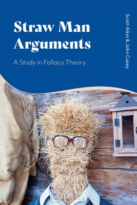 Straw Man Arguments: A Study in Fallacy Theory - Aikin, Scott, and Casey, John