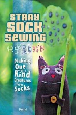 Stray Sock Sewing: Making Unique, Imaginative Sock Dolls Step-By-Step - Daniel