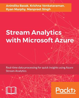 Stream Analytics with Microsoft Azure - Basak, Anindita, and Venkataraman, Krishna, and Murphy, Ryan