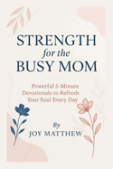 Strength for the Busy Mom: Powerful 5-Minute Devotionals to Refresh Your Soul Every Day