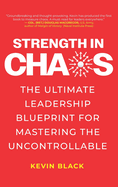 Strength in Chaos: The Ultimate Leadership Blueprint for Mastering the Uncontrollable