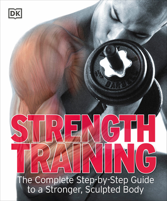 Strength Training: The Complete Step-By-Step Guide to a Stronger, Sculpted Body - DK