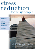Stress Reduction for Busy People: Finding Peace in an Anxious World