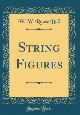 String Figures (Classic Reprint) - Ball, W W Rouse