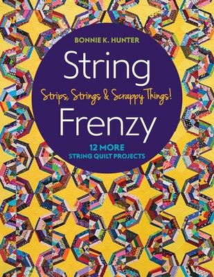 String Frenzy: 12 More String Quilt Projects; Strips, Strings & Scrappy Things! - Hunter, Bonnie K
