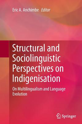 Structural and Sociolinguistic Perspectives on Indigenisation: On Multilingualism and Language Evolution - Anchimbe, Eric A (Editor)