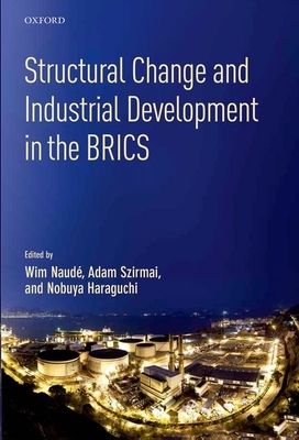 Structural Change and Industrial Development in the BRICS - Naudé, Wim (Editor), and Szirmai, Adam (Editor), and Haraguchi, Nobuya (Editor)