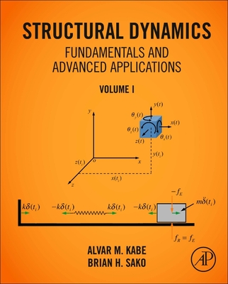 Structural Dynamics Fundamentals and Advanced Applications, Volume I: Volume I - Kabe, Alvar M., and Sako, Brian H.