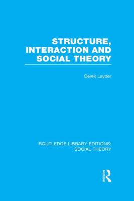 Structure, Interaction and Social Theory (RLE Social Theory) - Layder, Derek