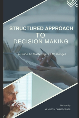 Structured Approach to Decision Making: A Guide to Mastering Life's Challenges. - Christopher, Kenneth