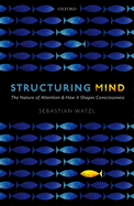 Structuring Mind: The Nature of Attention and How it Shapes Consciousness