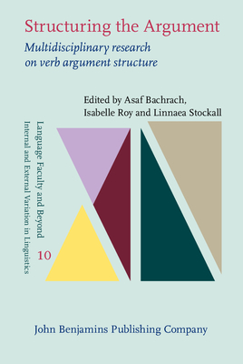 Structuring the Argument: Multidisciplinary Research on Verb Argument Structure - Bachrach, Asaf (Editor), and Roy, Isabelle (Editor), and Stockall, Linnaea (Editor)