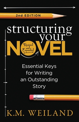 Structuring Your Novel (Revised & Expanded 2nd Edition): Essential Keys for Writing an Outstanding Story - Weiland, K M