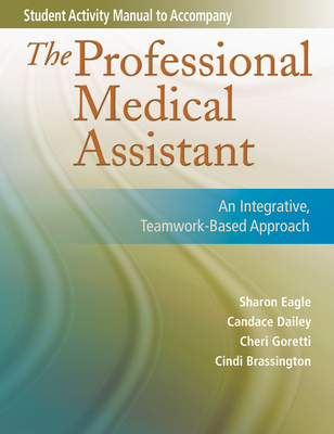 Student Activity Manual for the Professional Medical Assistant: An Integrative, Teamwork-Based Approach - Eagle, Sharon, and Goretti, Cheri, and Brassington, Cindi