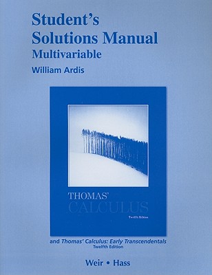 Student Solutions Manual, Multivariable, for Thomas' Calculus and Thomas' Calculus: Early Transcendentals - Thomas, George B, and Weir, Maurice D, and Hass, Joel R