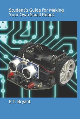 Student's Guide for Making Your Own Small Robot - Bryant, E T