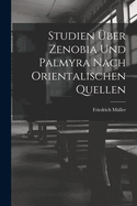Studien �ber Zenobia Und Palmyra Nach Orientalischen Quellen