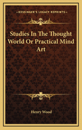 Studies in the Thought World or Practical Mind Art