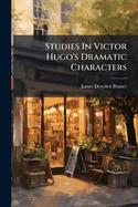 Studies In Victor Hugo's Dramatic Characters
