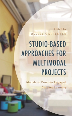 Studio-Based Approaches for Multimodal Projects: Models to Promote Engaged Student Learning - Carpenter, Russell (Editor), and Dean, Hannah (Contributions by), and Diaz, Veronica (Contributions by)