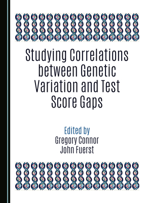 Studying Correlations between Genetic Variation and Test Score Gaps - Connor, Gregory (Editor), and Fuerst, John G.R. (Editor)