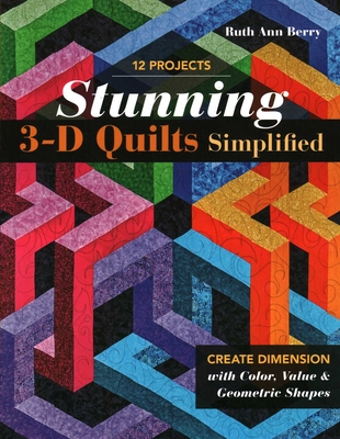 Stunning 3-D Quilts Simplified: Create Dimension with Color, Value & Geometric Shapes - Berry, Ruth Ann