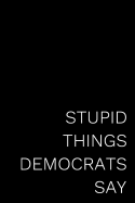 Stupid Things Democrats Say: 110-Page Blank Lined Journal Republican Gag Gift