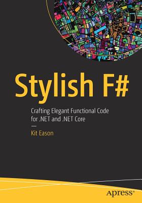 Stylish F#: Crafting Elegant Functional Code for .Net and .Net Core - Eason, Kit