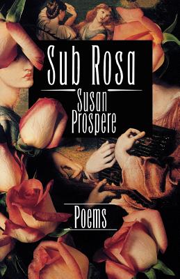 Sub Rosa: Poems - Prospere, Susan