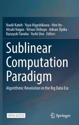 Sublinear Computation Paradigm: Algorithmic Revolution in the Big Data Era - Katoh, Naoki (Editor), and Higashikawa, Yuya (Editor), and Ito, Hiro (Editor)