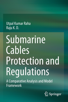 Submarine Cables Protection and Regulations: A Comparative Analysis and Model Framework - Raha, Utpal Kumar, and K. D., Raju