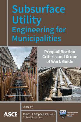 Subsurface Utility Engineering for Municipalities: Prequalification Criteria and Scope of Work Guide - Anspach, James H (Editor), and Scott, C Paul (Editor)