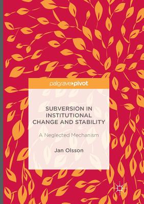 Subversion in Institutional Change and Stability: A Neglected Mechanism - Olsson, Jan