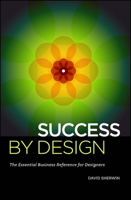 Success by Design: The Essential Business Reference for Designers - Sherwin, David