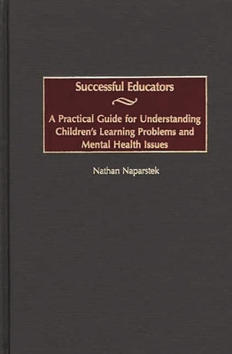 Successful Educators: A Practical Guide for Understanding Children's Learning Problems and Mental Health Issues - Naparstek, Nathan
