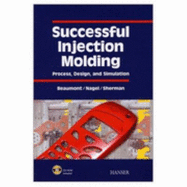 Successful Injection Molding: Process, Design, and Simulation - Beaumont, John P, and Sherman, Robert, and Nagel, Robert F