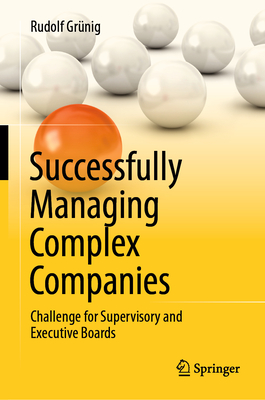Successfully Managing Complex Companies: Challenge for Supervisory and Executive Boards - Gr�nig, Rudolf, and Montani, Maude (Translated by)