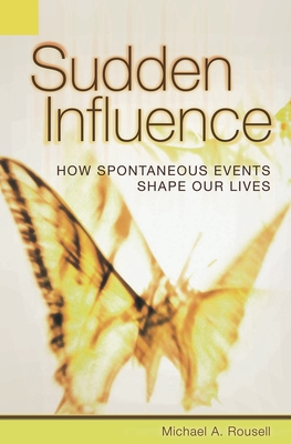 Sudden Influence: How Spontaneous Events Shape Our Lives - Rousell, Michael
