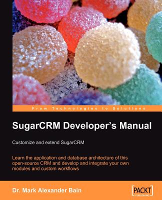 SugarCRM Developer's Manual: Customize and extend SugarCRM - Bain, Mark Alexander, Dr.
