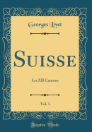 Suisse, Vol. 1: Les XII Cantons (Classic Reprint)