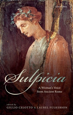 Sulpicia: A Woman's Voice from Ancient Rome - Celotto, Giulio (Volume editor), and Fulkerson, Laurel (Volume editor)