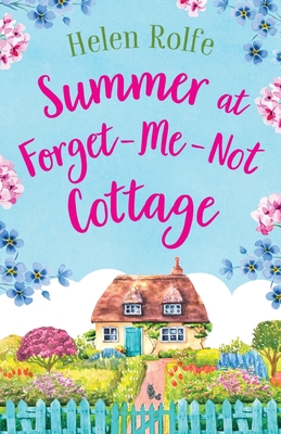 Summer at Forget-Me-Not Cottage: An uplifting, romantic read from Helen Rolfe - Rolfe, Helen