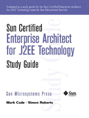 Sun Certified Enterprise Architecture for J2ee Technology Study Guide - Cade, Mark, and Roberts, Simon