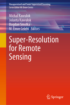 Super-Resolution for Remote Sensing - Kawulok, Michal (Editor), and Kawulok, Jolanta (Editor), and Smolka, Bogdan (Editor)